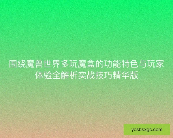 围绕魔兽世界多玩魔盒的功能特色与玩家体验全解析实战技巧精华版