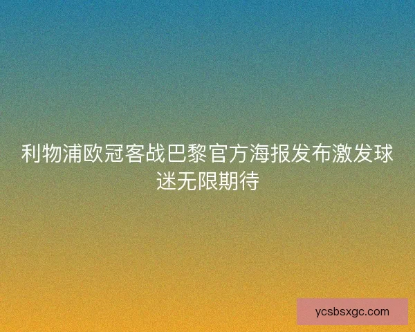 利物浦欧冠客战巴黎官方海报发布激发球迷无限期待 利物浦欧冠客战巴黎官方海报发布激发球迷无限期待