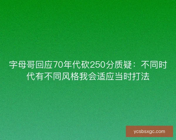 字母哥回应70年代砍250分质疑：不同时代有不同风格我会适应当时打法